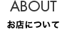 ABOUT お店について